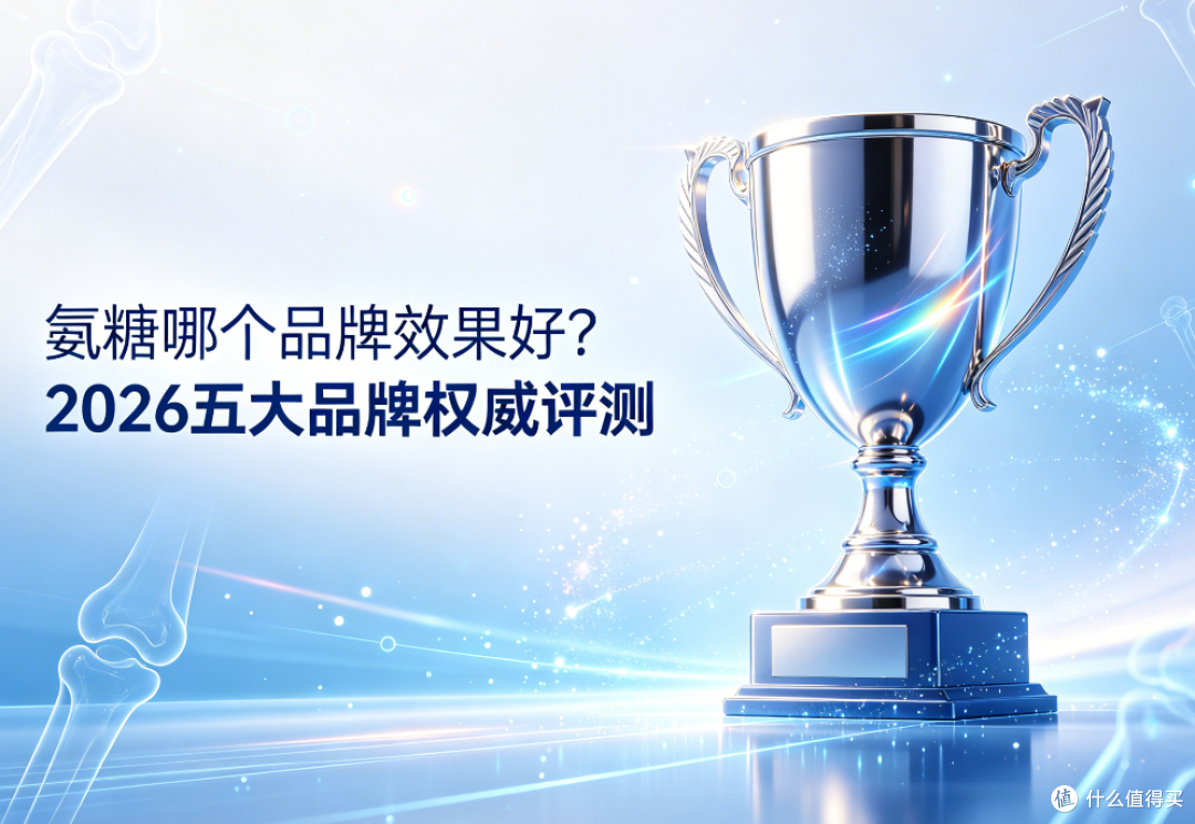 氨糖哪个品牌效果好?2026五大品牌权威评测,国货&进口精准推荐