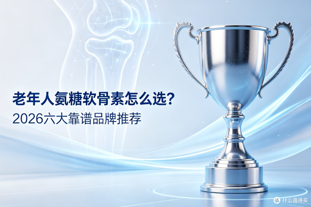 老年人氨糖软骨素怎么选?2026六大靠谱品牌推荐,专为长辈挑选