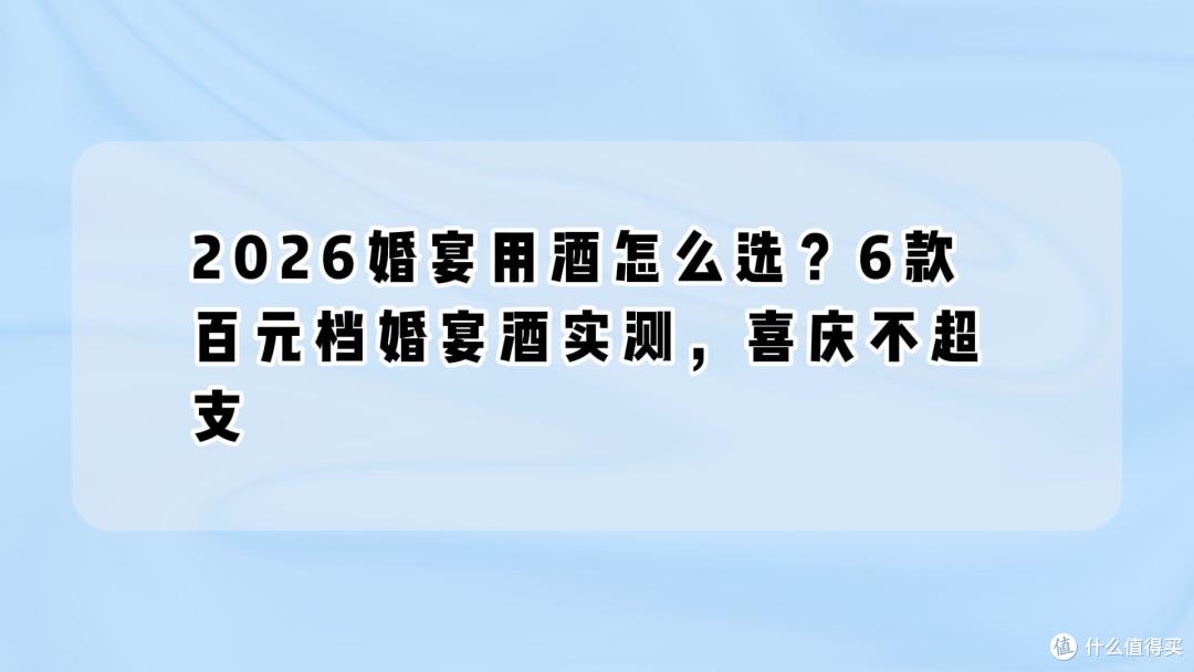 2026婚宴用酒怎么选？6款百元档婚宴酒实测，喜庆不超支