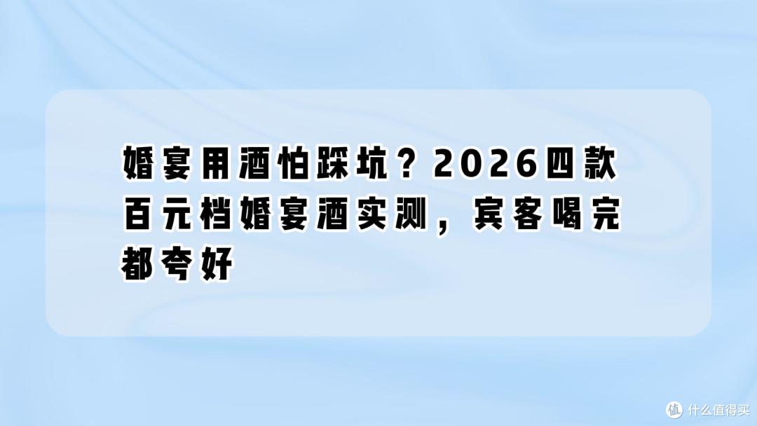 婚宴用酒怕踩坑?2026四款百元档婚宴酒实测,宾客喝完都夸好