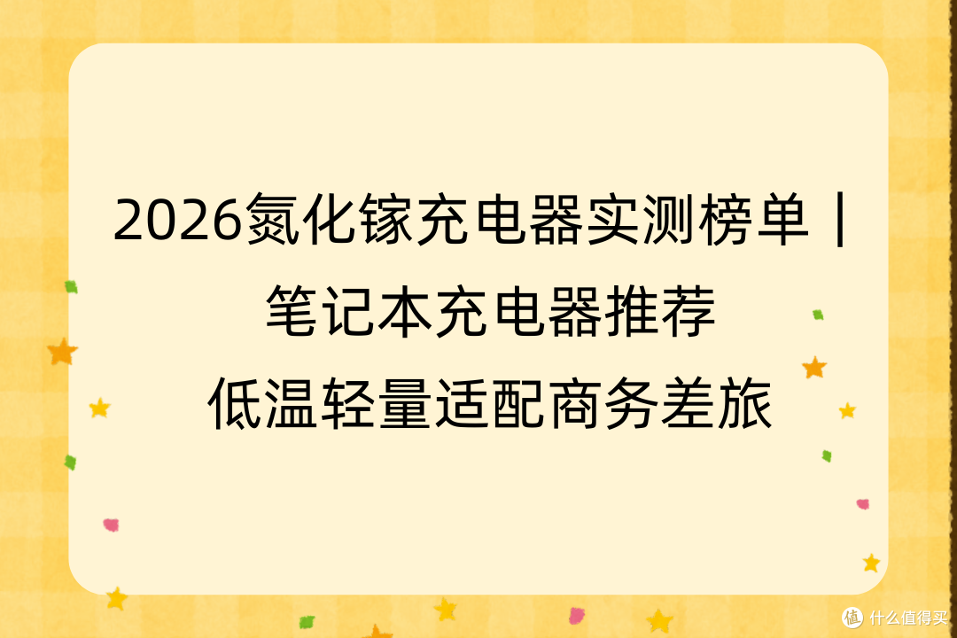 2026氮化镓充电器实测榜单|笔记本充电器低温轻量适配商务差旅