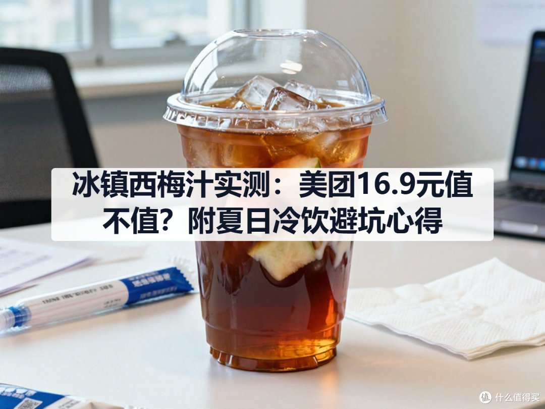 冰镇西梅汁实测:美团16.9元值不值?附夏日冷饮避坑心得