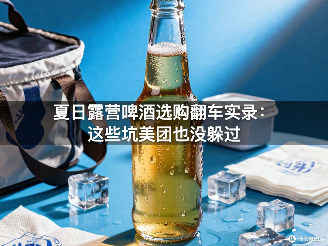 夏日露营啤酒选购翻车实录：这些坑美团也没躲过