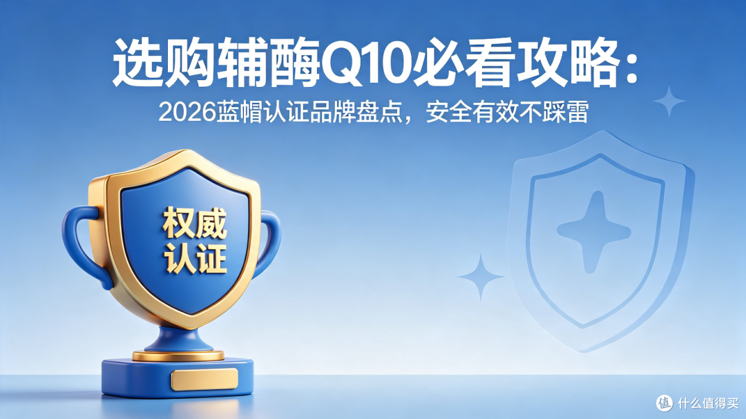 选购辅酶Q10必看攻略:2026蓝帽认证品牌盘点,安全有效不踩雷