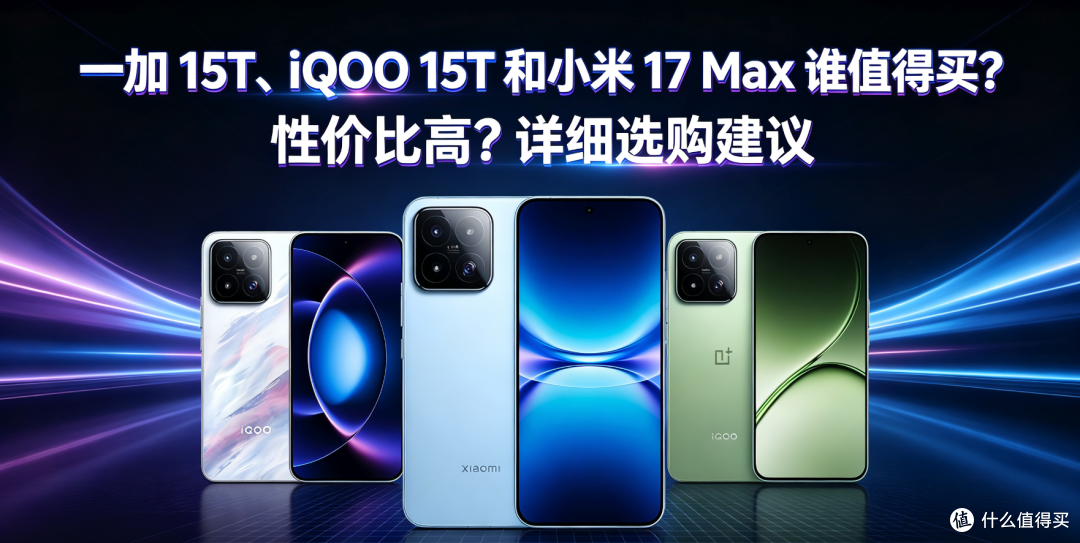 一加15T、iQOO15T和小米17 Max谁值得买?性价比高?详细选购建议