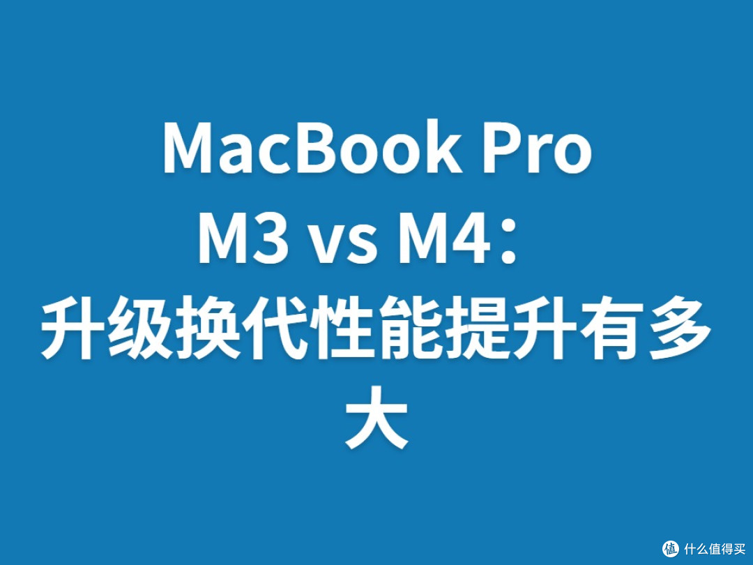 MacBook Pro M3 vs M4:升级换代性能提升有多大