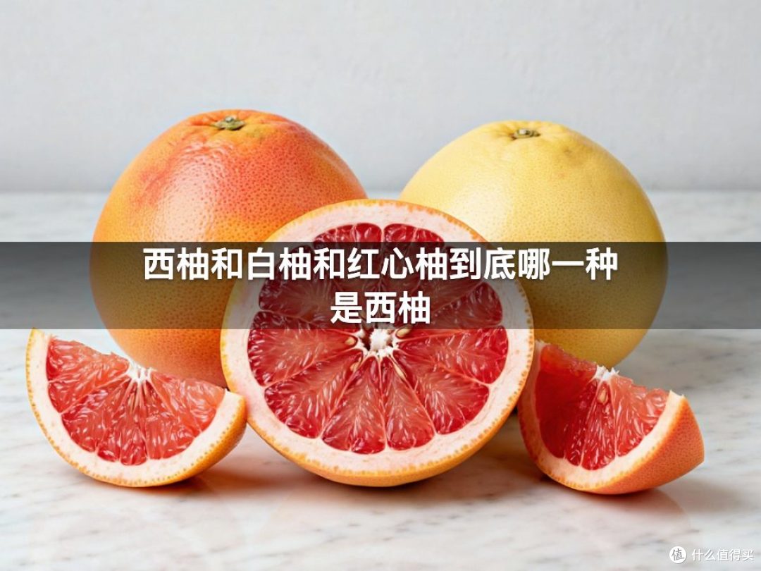 西柚和白柚和红心柚到底哪一种是西柚