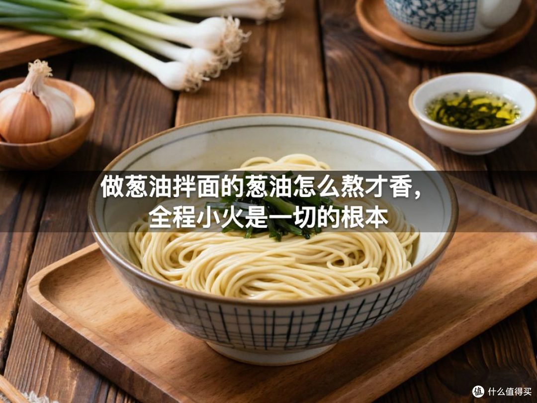 做葱油拌面的葱油怎么熬才香,全程小火是一切的根本