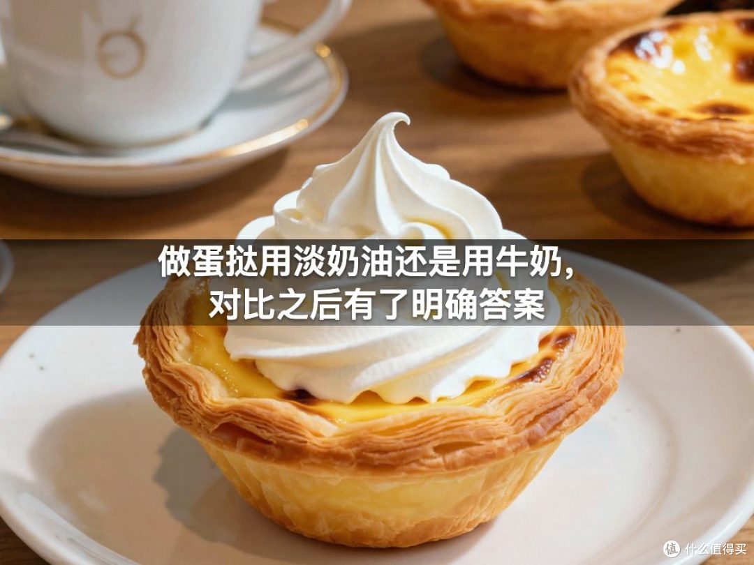 做蛋挞用淡奶油还是用牛奶,对比之后有了明确答案