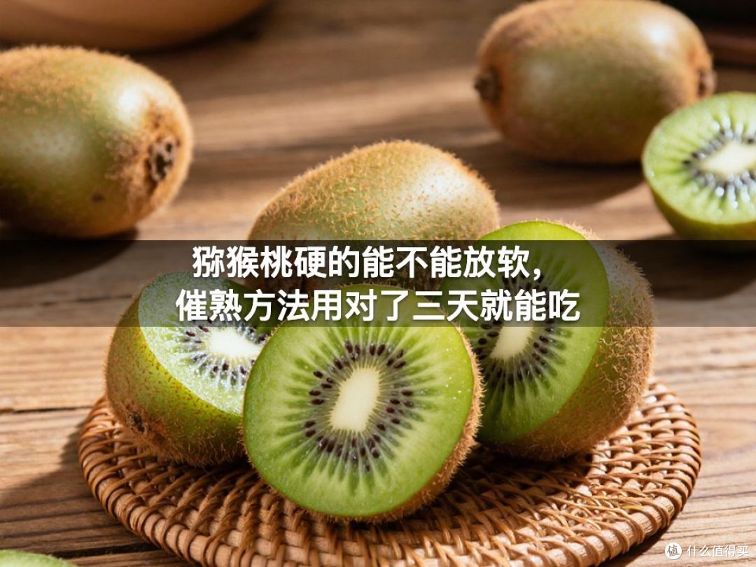 猕猴桃硬的能不能放软,催熟方法用对了三天就能吃