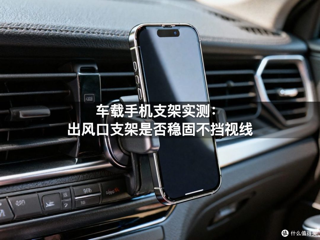 车载手机支架实测:出风口支架是否稳固不挡视线