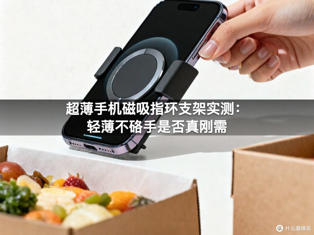 超薄手机磁吸指环支架实测：轻薄不硌手是否真刚需