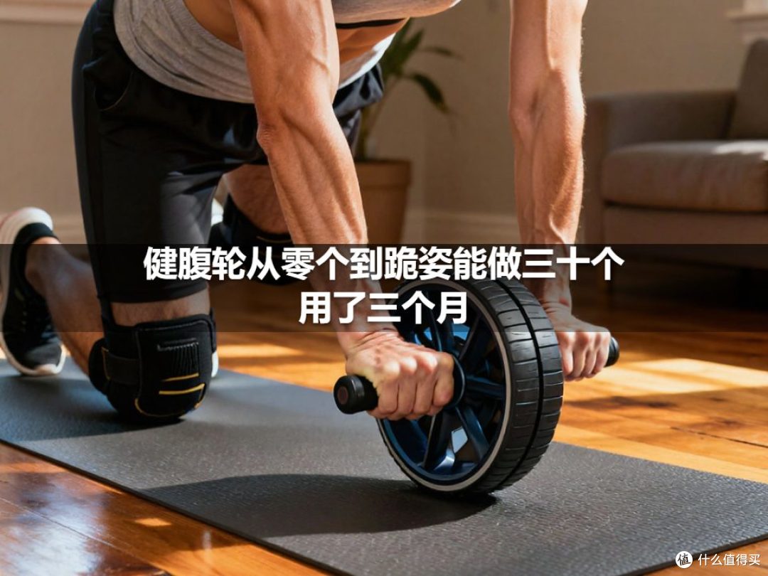 健腹轮从零个到跪姿能做三十个用了三个月