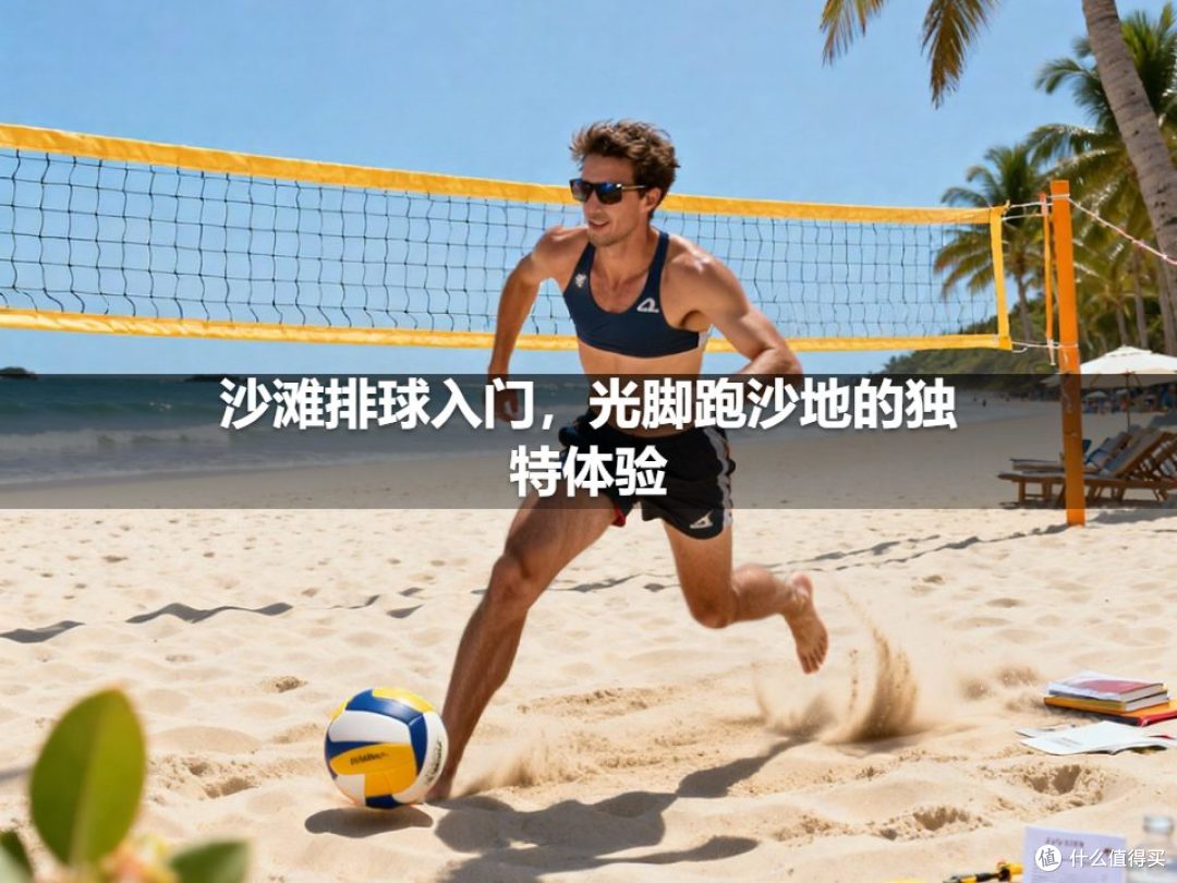 沙滩排球入门,光脚跑沙地的独特体验