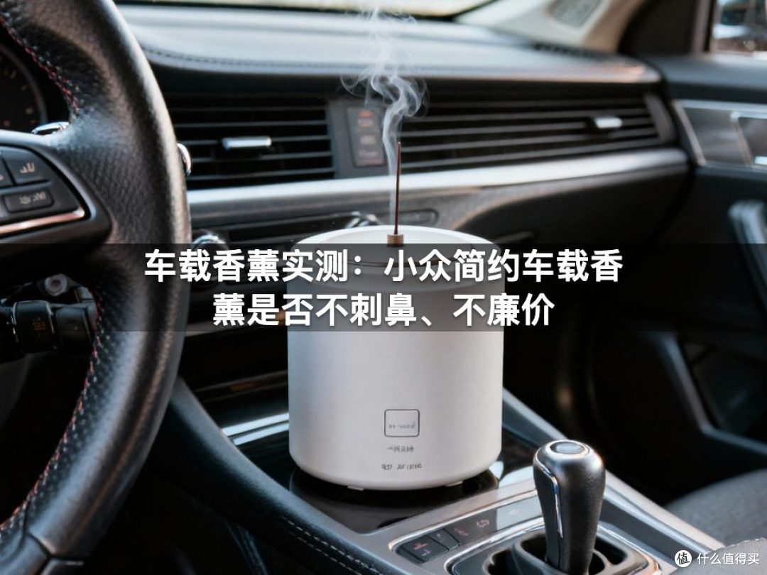 车载香薰实测：小众简约车载香薰是否不刺鼻、不廉价