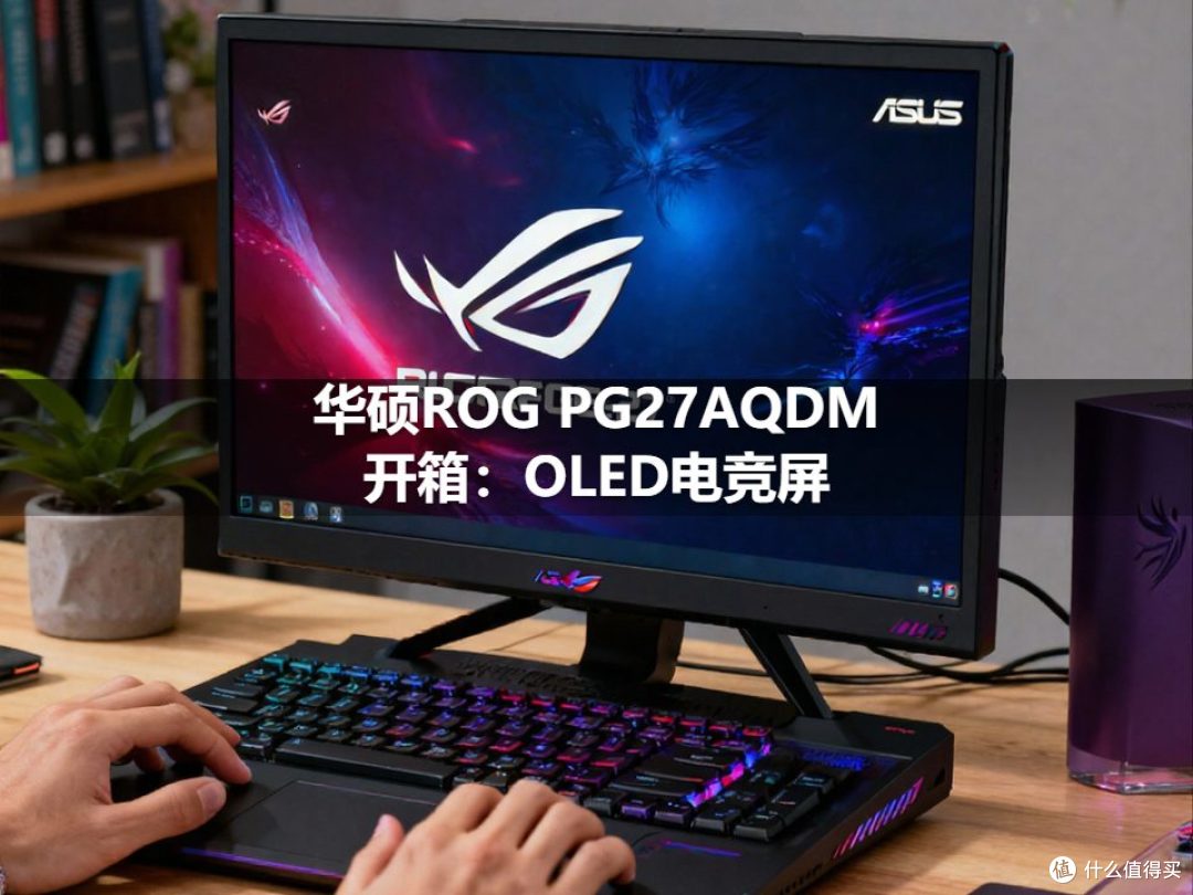 华硕ROG PG27AQDM开箱:OLED电竞屏