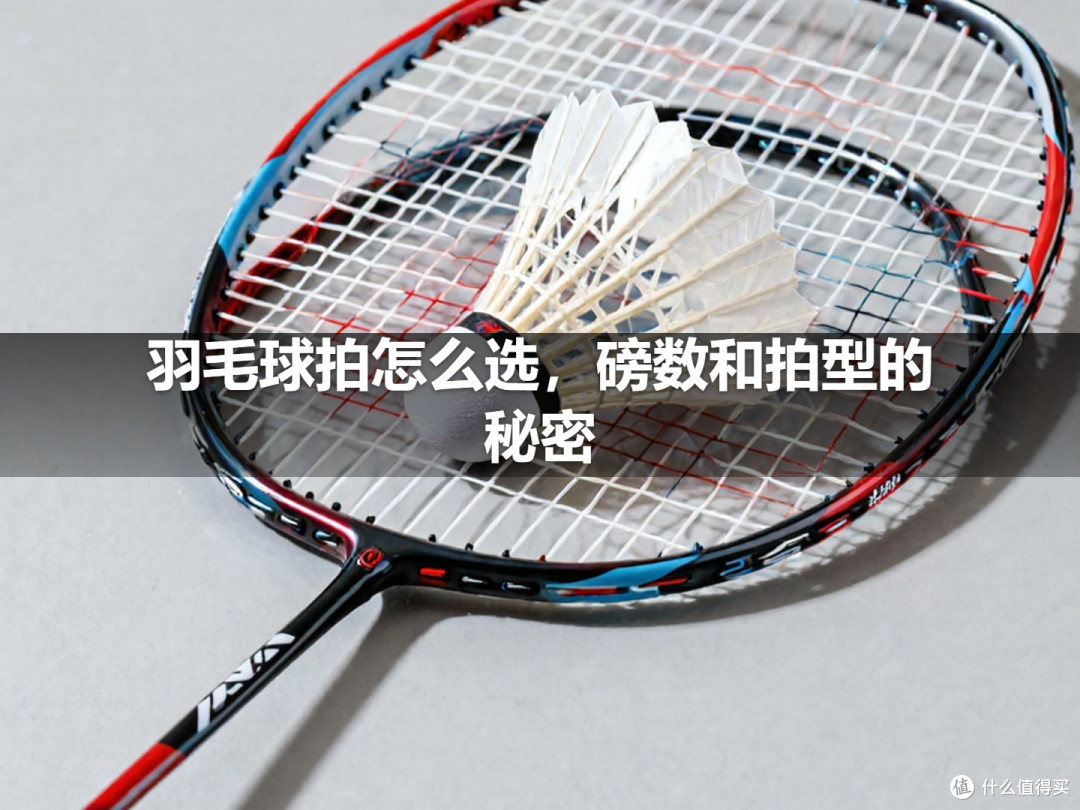 羽毛球拍怎么选,磅数和拍型的秘密