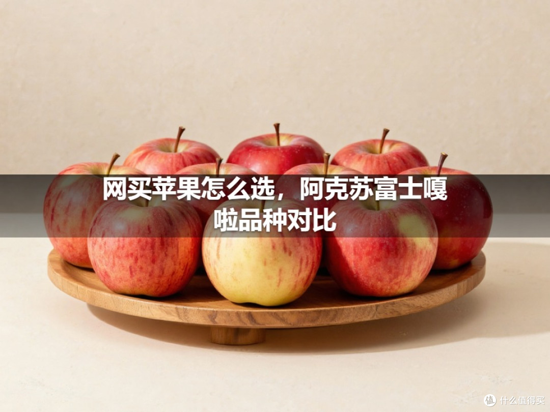 网买苹果怎么选,阿克苏富士嘎啦品种对比
