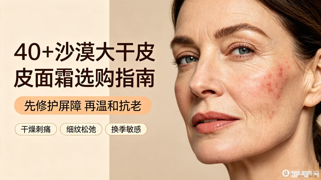 40+沙漠大干皮面霜选购指南|懂肤质选对霜,抗老不踩坑