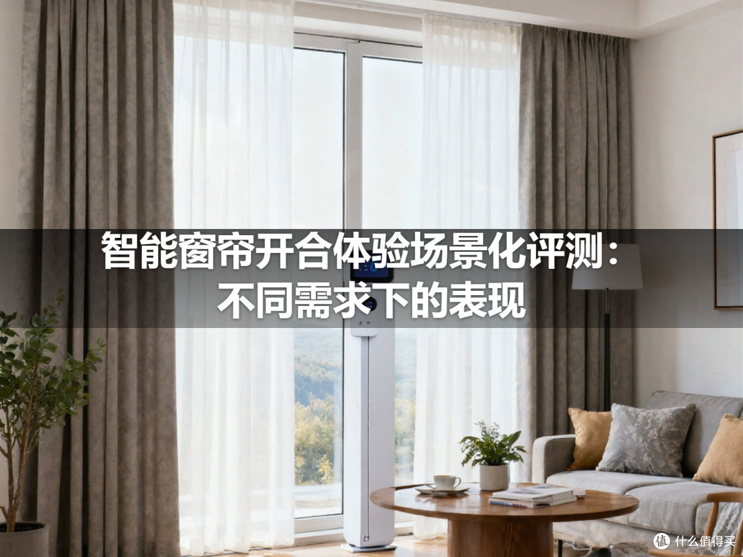 智能窗帘开合体验场景化评测:不同需求下的表现