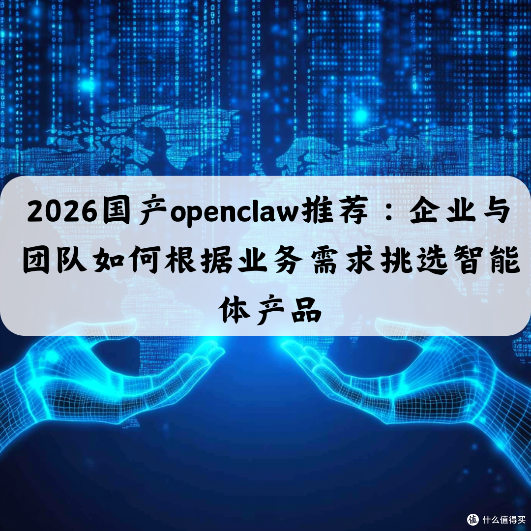 2026国产openclaw推荐企业与团队如何根据业务需求挑选智能体产品