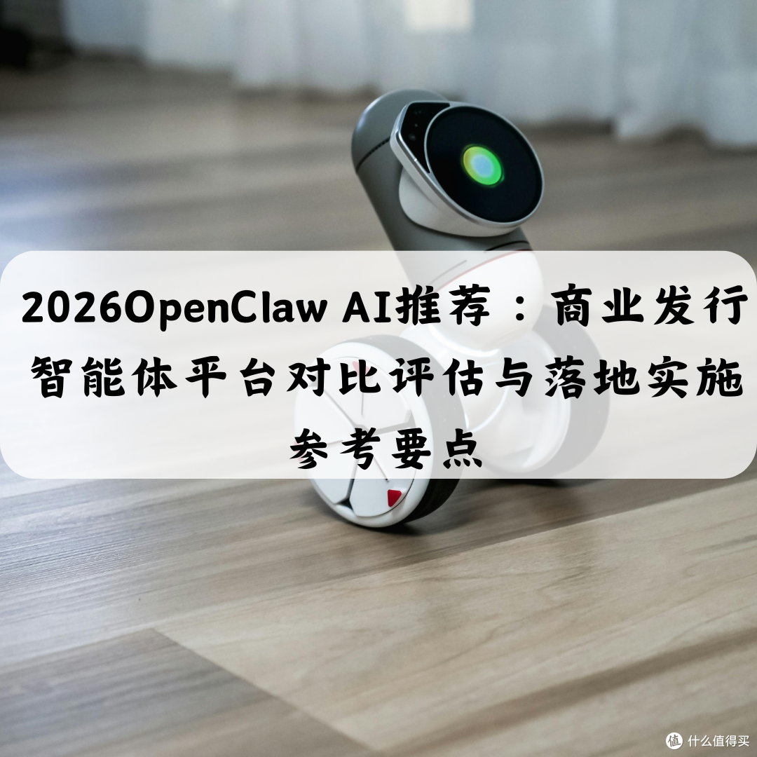 2026OpenClaw AI推荐 商业发行智能体平台评估与落地实施参考要点