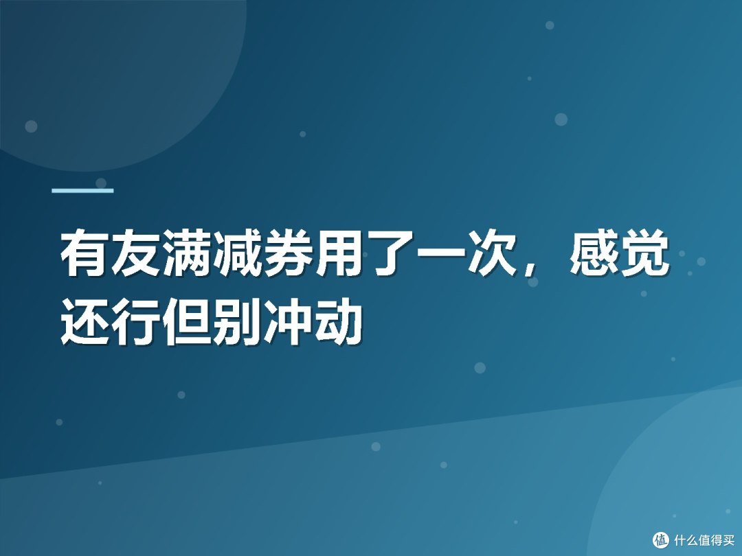 有友满减券用了一次,感觉还行但别冲动