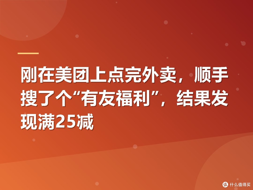 刚在美团上点完外卖，顺手搜了个“有友福利”，结果发现满25减