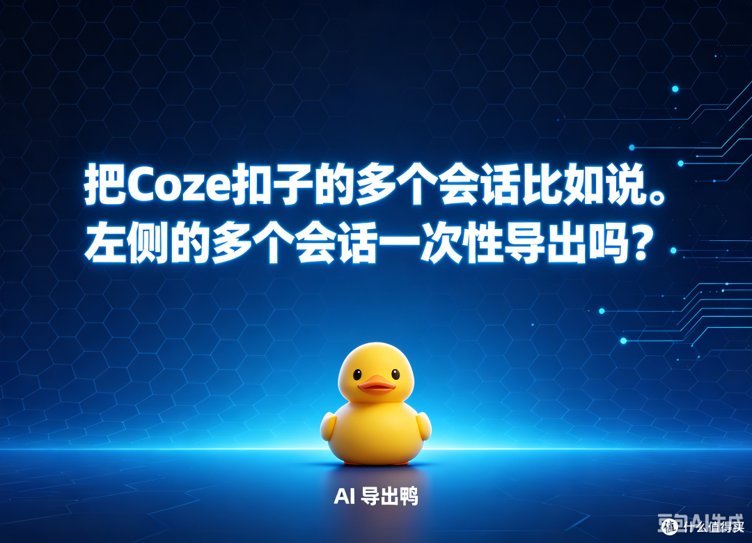 您这可以把Coze扣子的多个会话一次性导出吗? 用AI导出鸭就够了