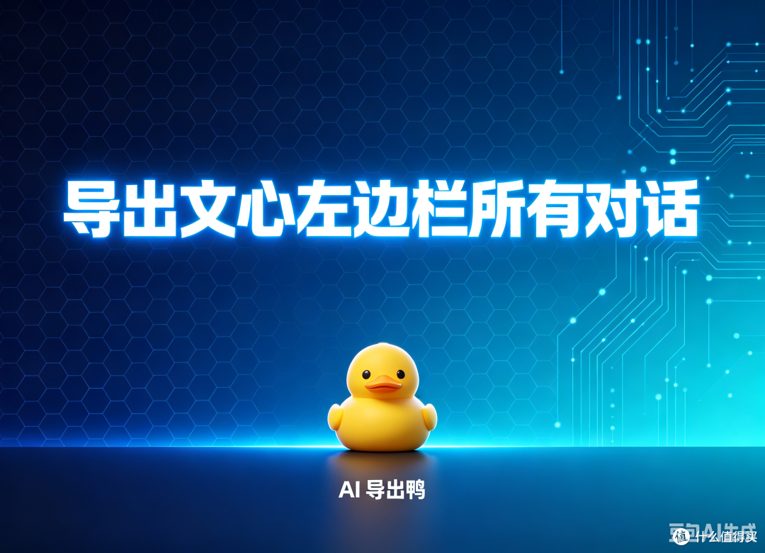 我需要导出文心左边栏所有对话,你们AI导出鸭可以吗?