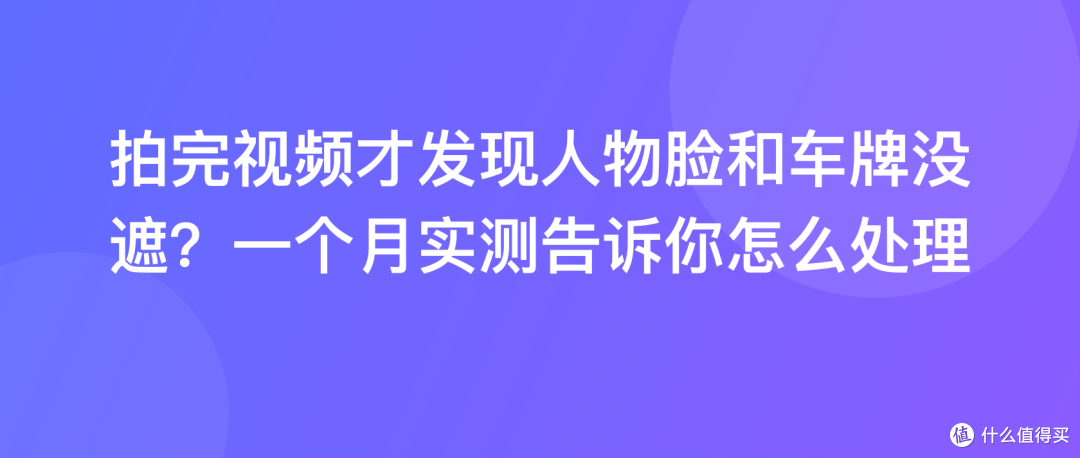 拍完视频才发现人物脸和车牌没遮？一个月实测告诉你怎么处理