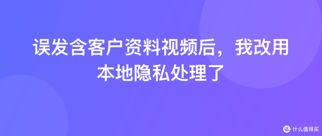 误发含客户资料视频后，我改用本地隐私处理了