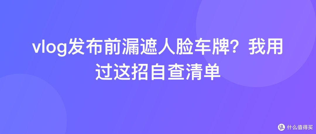 vlog发布前漏遮人脸车牌？我用过这招自查清单
