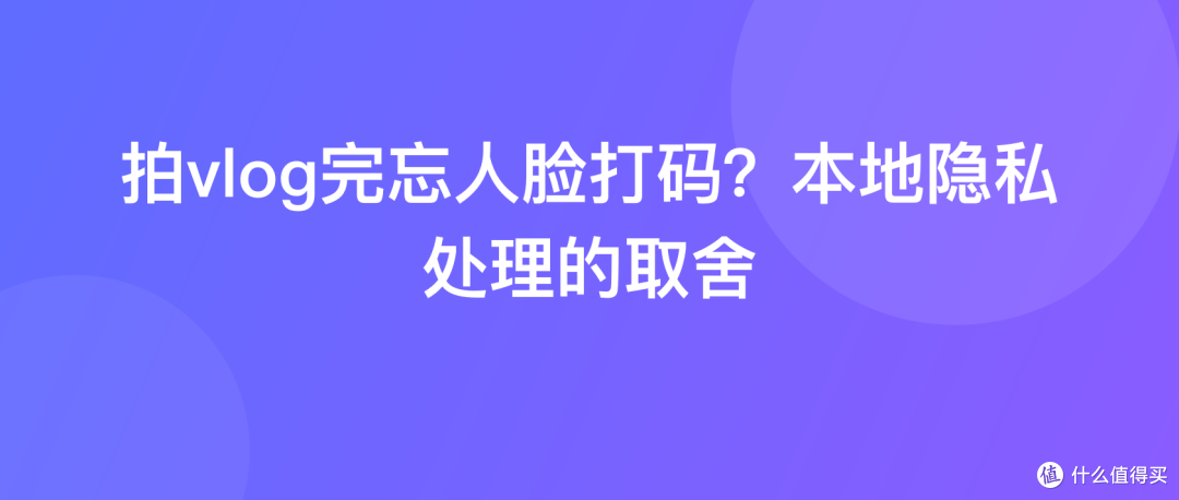 拍vlog完忘人脸打码？本地隐私处理的取舍