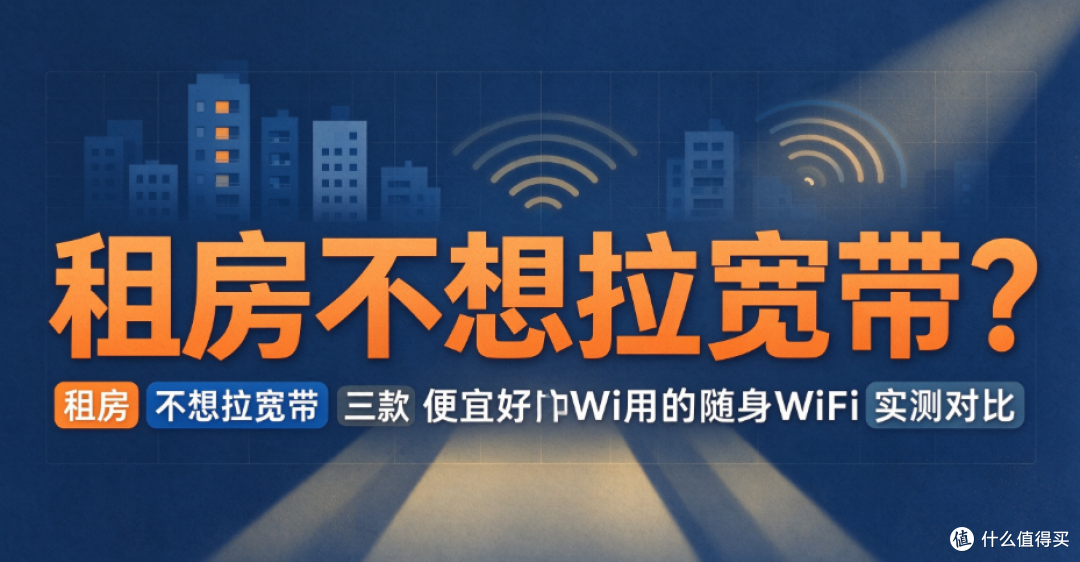 租房不想拉宽带？三款便宜好用的随身WiFi实测对比