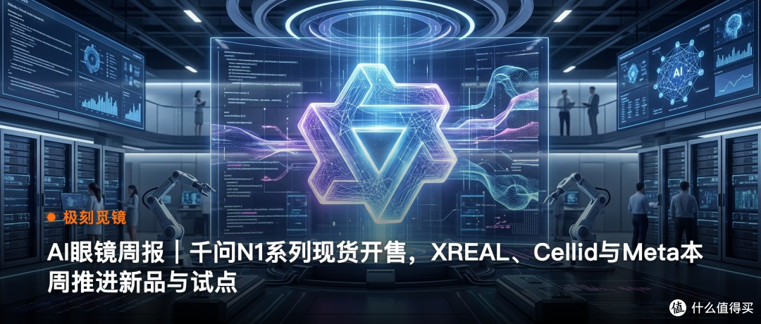 极刻觅镜 | AI眼镜周报｜千问N1系列现货开售…