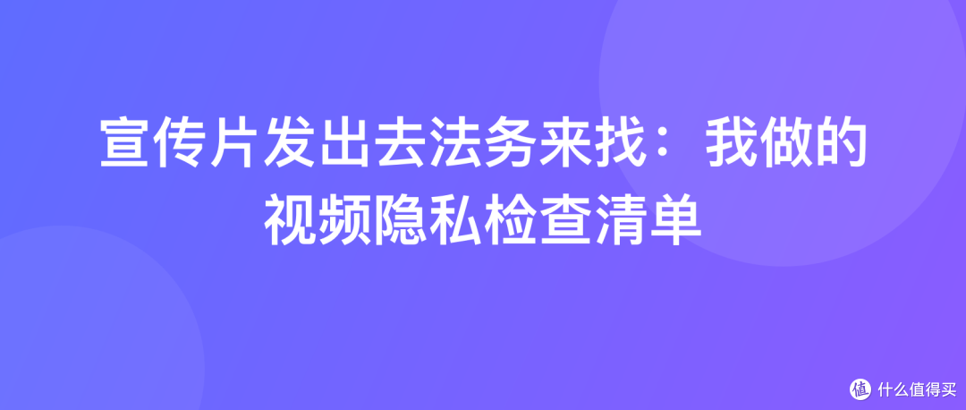 宣传片发出去法务来找：我做的视频隐私检查清单