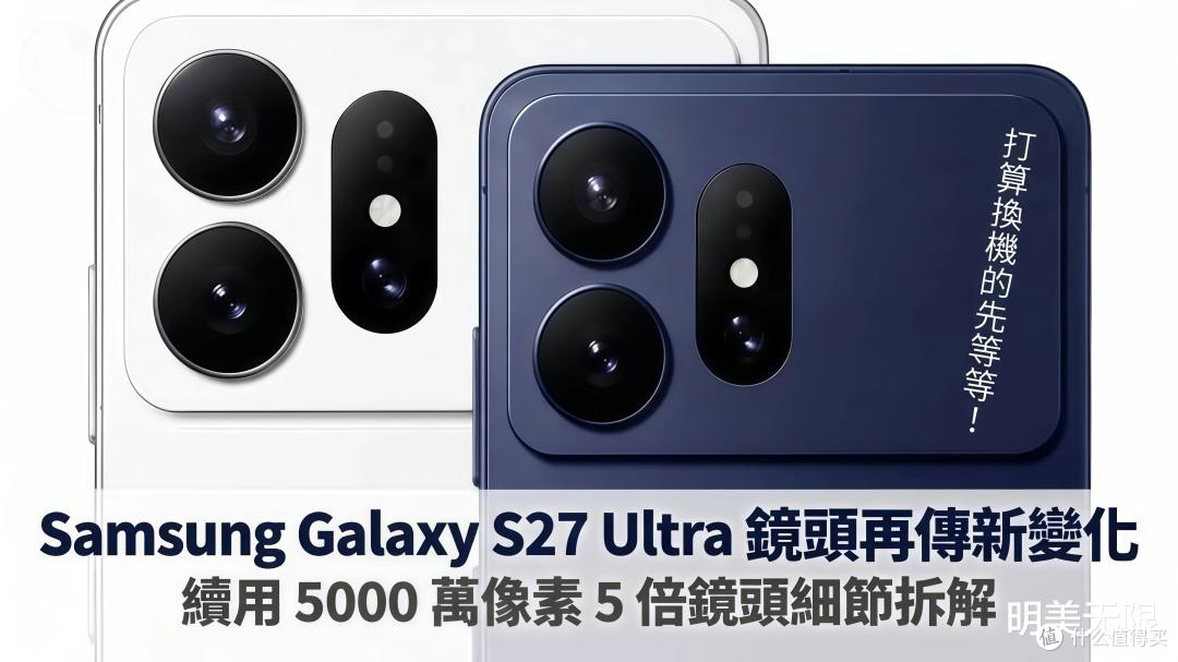 三星S27 Ultra:电池终于涨到5700mAh,或砍掉3倍长焦换大底主摄