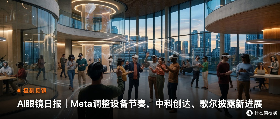 极刻觅镜 | AI眼镜日报｜Meta调整设备节奏…