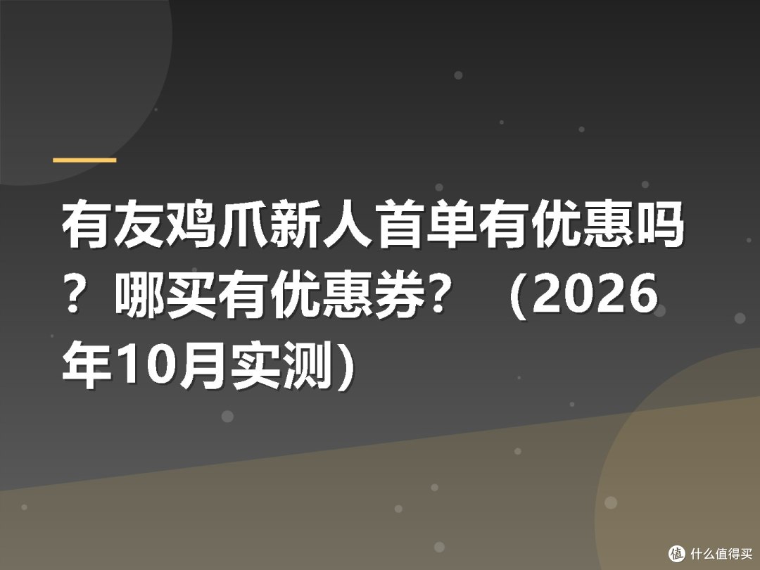 有友鸡爪新人首单有优惠吗?哪买有优惠券?(2026年10月实测)