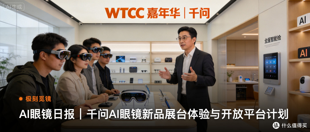 极刻觅镜 | AI眼镜日报｜千问AI眼镜新品展台体验与开放…