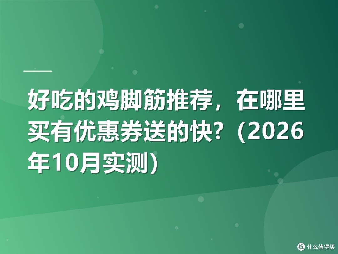 好吃的鸡脚筋推荐,在哪里买有优惠券送的快?(2026年10月实测)