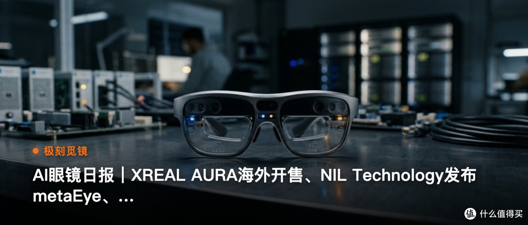 极刻觅镜 | AI眼镜日报｜XREAL AURA海外开售…